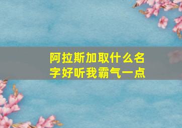 阿拉斯加取什么名字好听我霸气一点