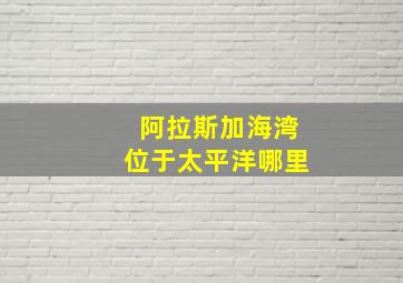 阿拉斯加海湾位于太平洋哪里