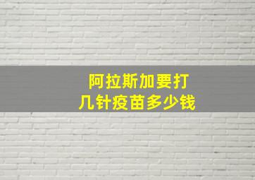 阿拉斯加要打几针疫苗多少钱