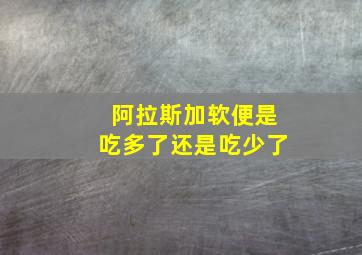 阿拉斯加软便是吃多了还是吃少了