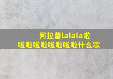 阿拉蕾lalala啦啦啦啦啦啦啦啦啦什么歌