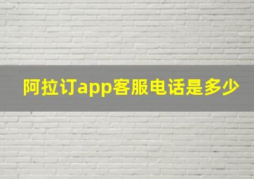 阿拉订app客服电话是多少