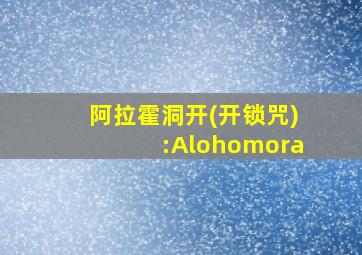 阿拉霍洞开(开锁咒):Alohomora