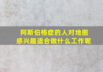 阿斯伯格症的人对地图感兴趣适合做什么工作呢