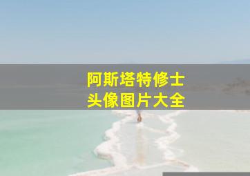 阿斯塔特修士头像图片大全