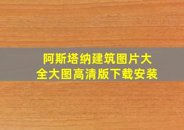 阿斯塔纳建筑图片大全大图高清版下载安装