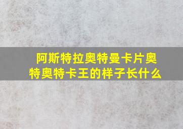 阿斯特拉奥特曼卡片奥特奥特卡王的样子长什么