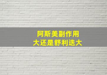 阿斯美副作用大还是舒利迭大