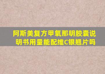 阿斯美复方甲氧那明胶囊说明书用量能配维C银翘片吗