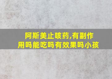 阿斯美止咳药,有副作用吗能吃吗有效果吗小孩