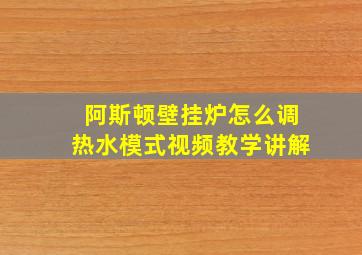 阿斯顿壁挂炉怎么调热水模式视频教学讲解