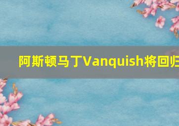 阿斯顿马丁Vanquish将回归