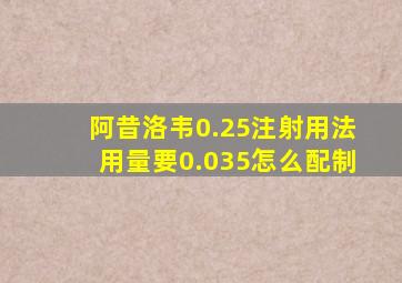 阿昔洛韦0.25注射用法用量要0.035怎么配制