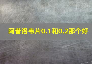 阿昔洛韦片0.1和0.2那个好