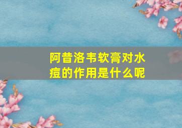 阿昔洛韦软膏对水痘的作用是什么呢