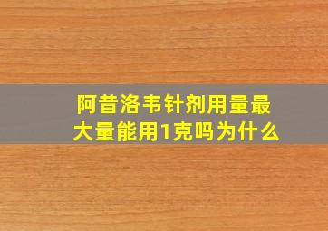 阿昔洛韦针剂用量最大量能用1克吗为什么