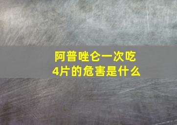 阿普唑仑一次吃4片的危害是什么