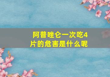 阿普唑仑一次吃4片的危害是什么呢