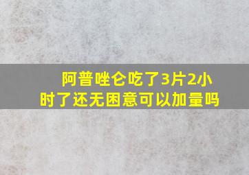 阿普唑仑吃了3片2小时了还无困意可以加量吗