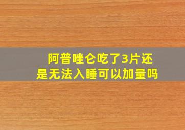 阿普唑仑吃了3片还是无法入睡可以加量吗