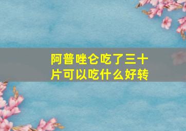 阿普唑仑吃了三十片可以吃什么好转