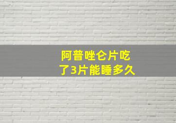 阿普唑仑片吃了3片能睡多久