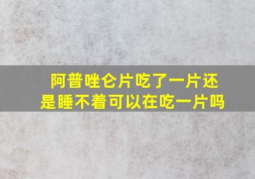 阿普唑仑片吃了一片还是睡不着可以在吃一片吗