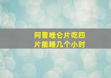 阿普唑仑片吃四片能睡几个小时