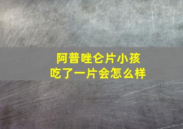 阿普唑仑片小孩吃了一片会怎么样