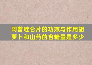 阿普唑仑片的功效与作用胡萝卜和山药的含糖量是多少