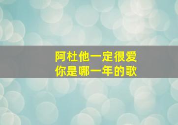 阿杜他一定很爱你是哪一年的歌