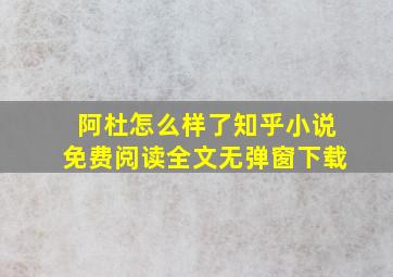 阿杜怎么样了知乎小说免费阅读全文无弹窗下载