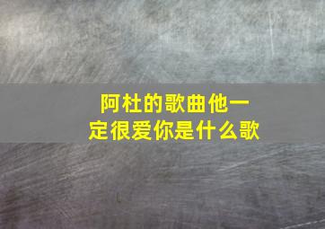 阿杜的歌曲他一定很爱你是什么歌