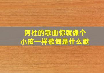 阿杜的歌曲你就像个小孩一样歌词是什么歌