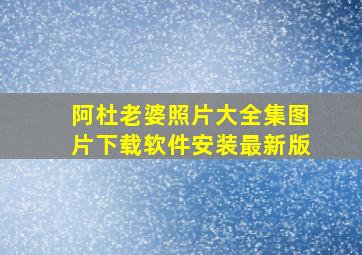 阿杜老婆照片大全集图片下载软件安装最新版