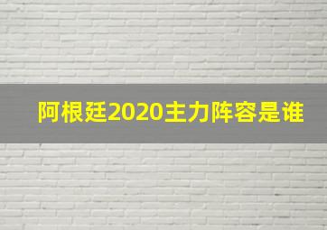 阿根廷2020主力阵容是谁