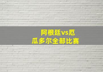 阿根廷vs厄瓜多尔全部比赛