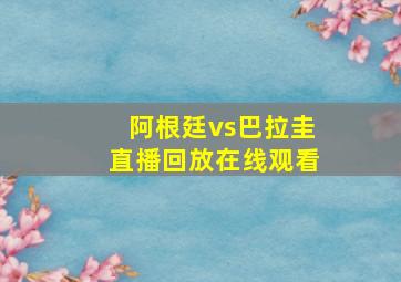 阿根廷vs巴拉圭直播回放在线观看