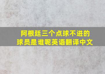 阿根廷三个点球不进的球员是谁呢英语翻译中文