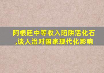 阿根廷中等收入陷阱活化石,谈人治对国家现代化影响