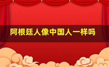 阿根廷人像中国人一样吗