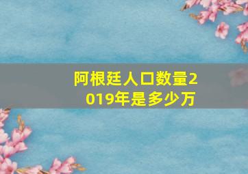 阿根廷人口数量2019年是多少万