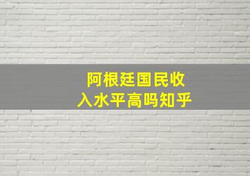 阿根廷国民收入水平高吗知乎