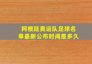 阿根廷奥运队足球名单最新公布时间是多久