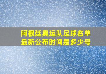 阿根廷奥运队足球名单最新公布时间是多少号