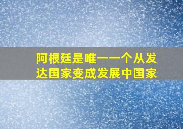 阿根廷是唯一一个从发达国家变成发展中国家