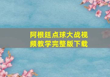 阿根廷点球大战视频教学完整版下载