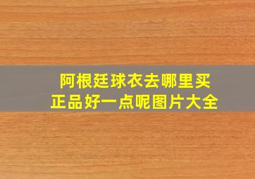 阿根廷球衣去哪里买正品好一点呢图片大全