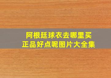 阿根廷球衣去哪里买正品好点呢图片大全集