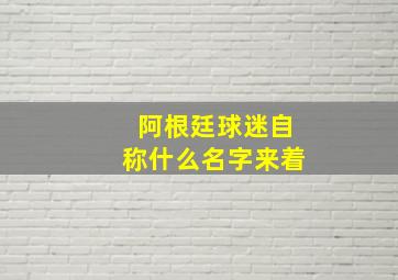 阿根廷球迷自称什么名字来着